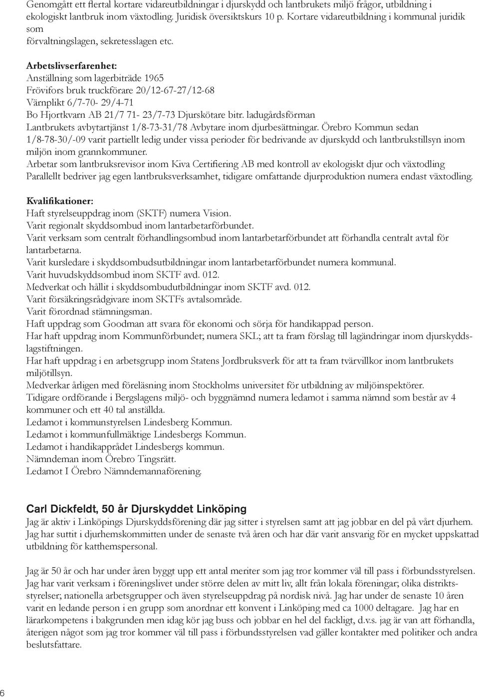 Arbetslivserfarenhet: Anställning som lagerbiträde 1965 Frövifors bruk truckförare 20/12-67-27/12-68 Värnplikt 6/7-70- 29/4-71 Bo Hjortkvarn AB 21/7 71-23/7-73 Djurskötare bitr.