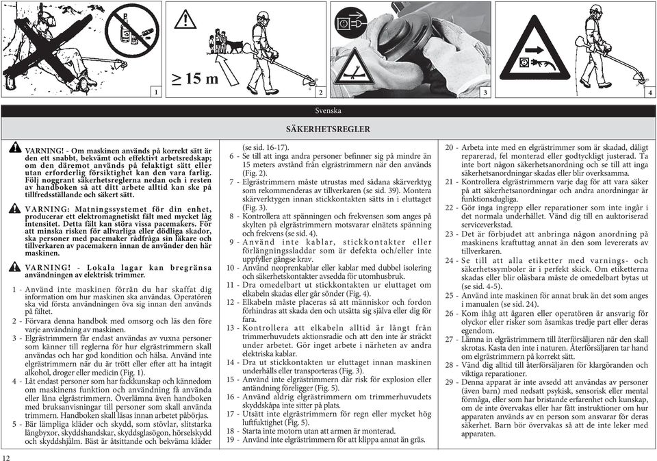 Följ noggrant säkerhetsreglerna nedan och i resten av handboken så att ditt arbete alltid kan ske på tillfredsställande och säkert sätt.