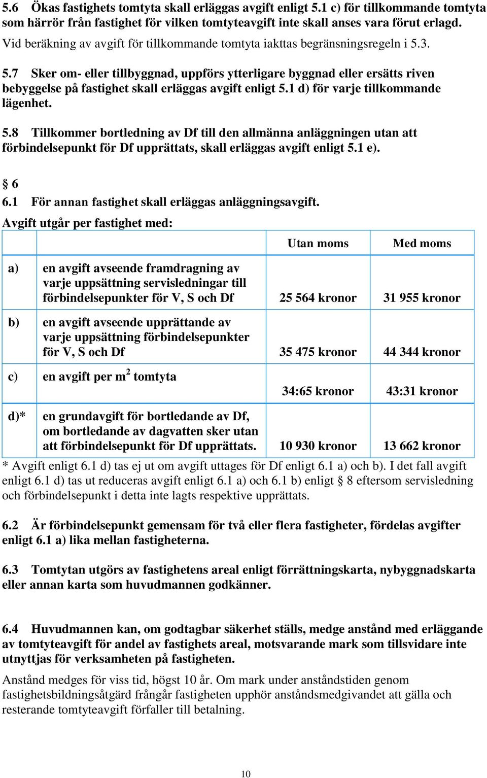 3. 5.7 Sker om- eller tillbyggnad, uppförs ytterligare byggnad eller ersätts riven bebyggelse på fastighet skall erläggas avgift enligt 5.1 d) för varje tillkommande lägenhet. 5.8 Tillkommer bortledning av Df till den allmänna anläggningen utan att förbindelsepunkt för Df upprättats, skall erläggas avgift enligt 5.