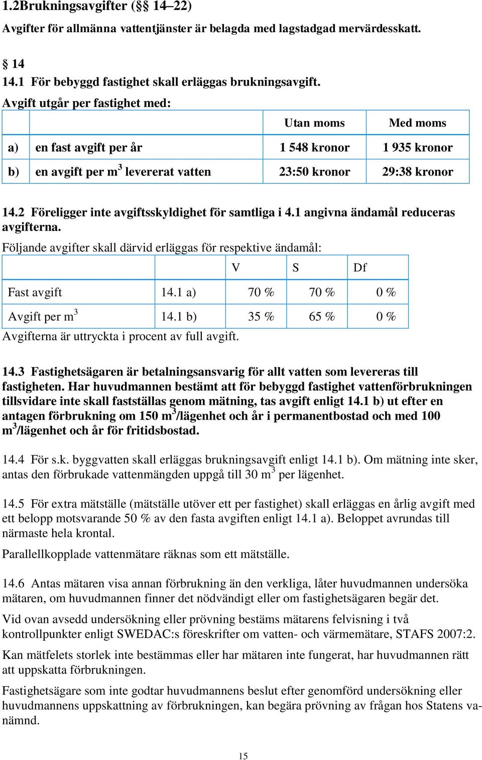 2 Föreligger inte avgiftsskyldighet för samtliga i 4.1 angivna ändamål reduceras avgifterna. Följande avgifter skall därvid erläggas för respektive ändamål: V S Df Fast avgift 14.