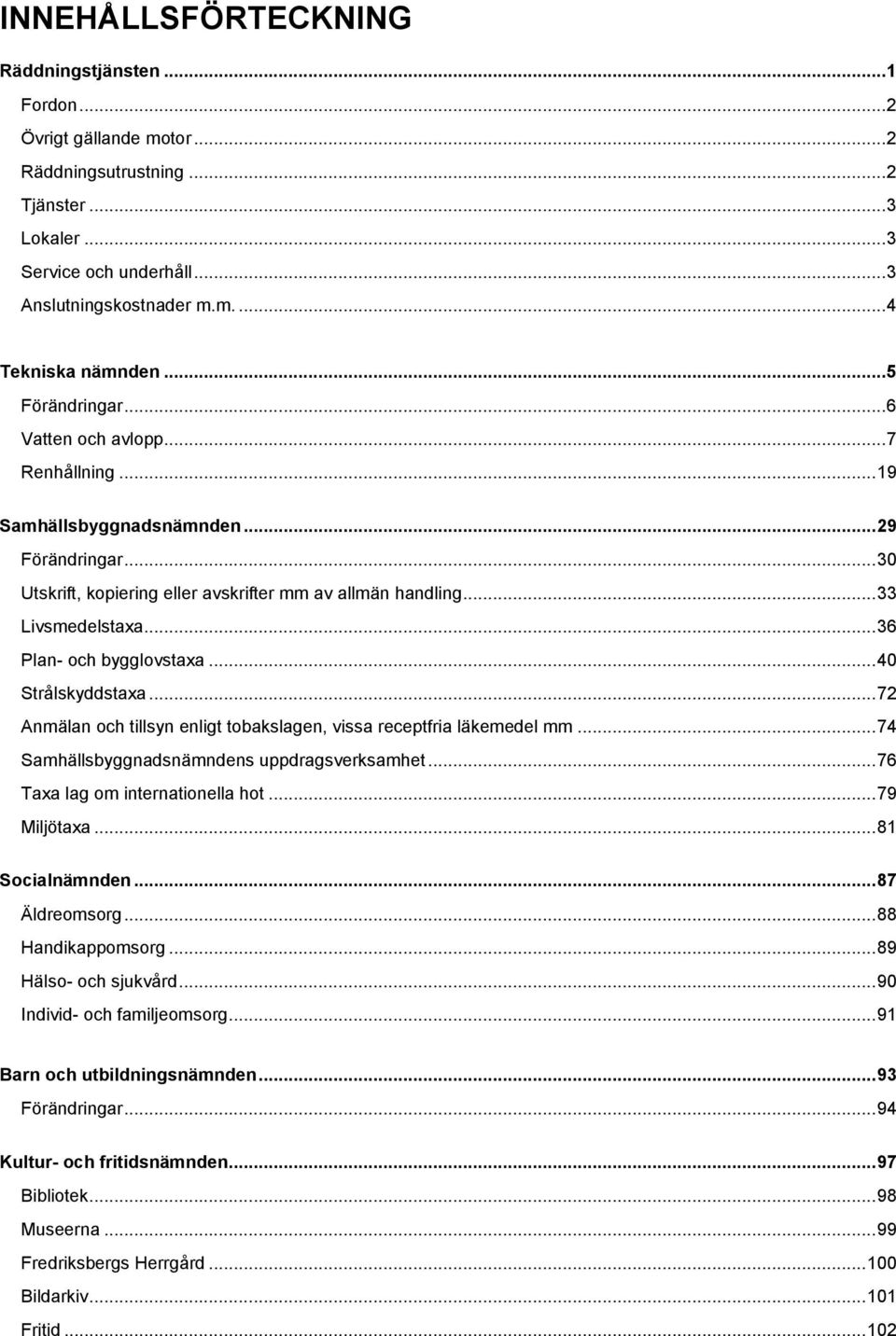 .. 36 Plan- och bygglovstaxa... 40 Strålskyddstaxa... 72 Anmälan och tillsyn enligt tobakslagen, vissa receptfria läkemedel mm... 74 Samhällsbyggnadsnämndens uppdragsverksamhet.