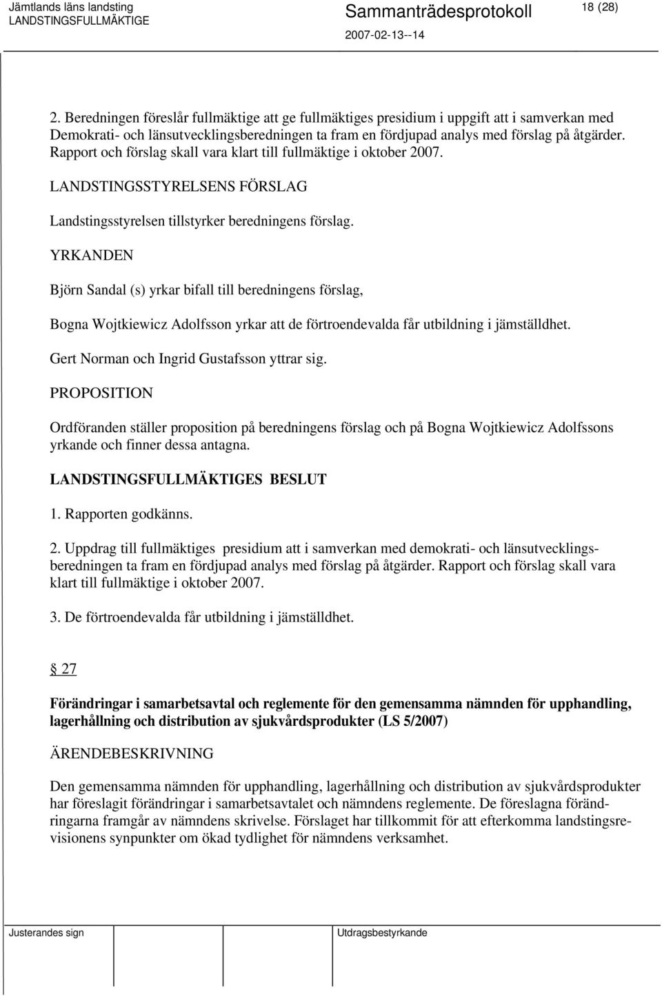 YRKANDEN Björn Sandal (s) yrkar bifall till beredningens förslag, Bogna Wojtkiewicz Adolfsson yrkar att de förtroendevalda får utbildning i jämställdhet. Gert Norman och Ingrid Gustafsson yttrar sig.