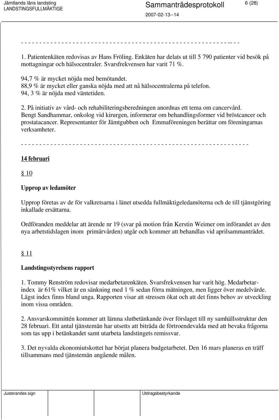 88,9 % är mycket eller ganska nöjda med att nå hälsocentralerna på telefon. 94, 3 % är nöjda med väntetiden. 2. På initiativ av vård- och rehabiliteringsberedningen anordnas ett tema om cancervård.