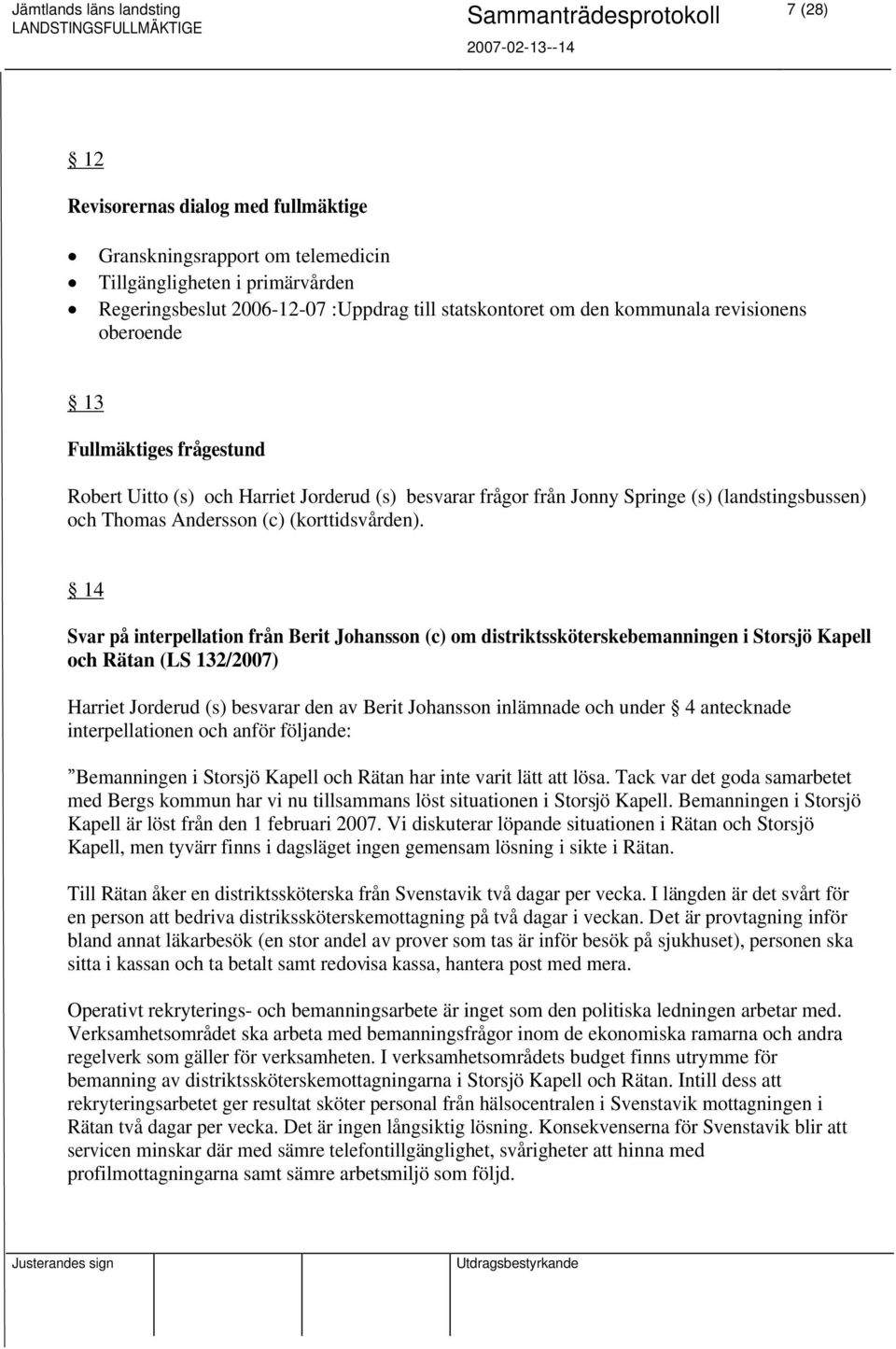 14 Svar på interpellation från Berit Johansson (c) om distriktssköterskebemanningen i Storsjö Kapell och Rätan (LS 132/2007) Harriet Jorderud (s) besvarar den av Berit Johansson inlämnade och under 4