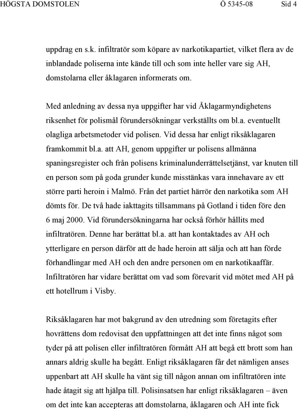 Med anledning av dessa nya uppgifter har vid Åklagarmyndighetens riksenhet för polismål förundersökningar verkställts om bl.a. eventuellt olagliga arbetsmetoder vid polisen.