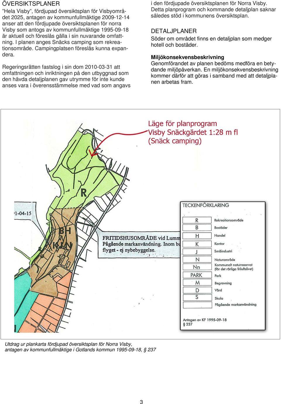 Regeringsrätten fastslog i sin dom 2010-03-31 att omfattningen och inriktningen på den utbyggnad som den hävda detaljplanen gav utrymme för inte kunde anses vara i överensstämmelse med vad som angavs