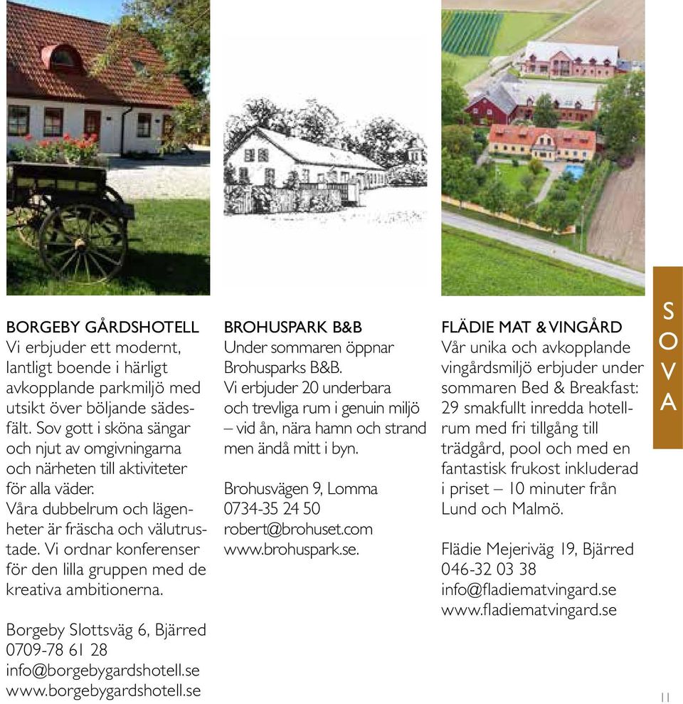 Vi ordnar konferenser för den lilla gruppen med de kreativa ambitionerna. Borgeby Slottsväg 6, Bjärred 0709-78 61 28 info@borgebygardshotell.se www.borgebygardshotell.se BROHUSPARK B&B Under sommaren öppnar Brohusparks B&B.