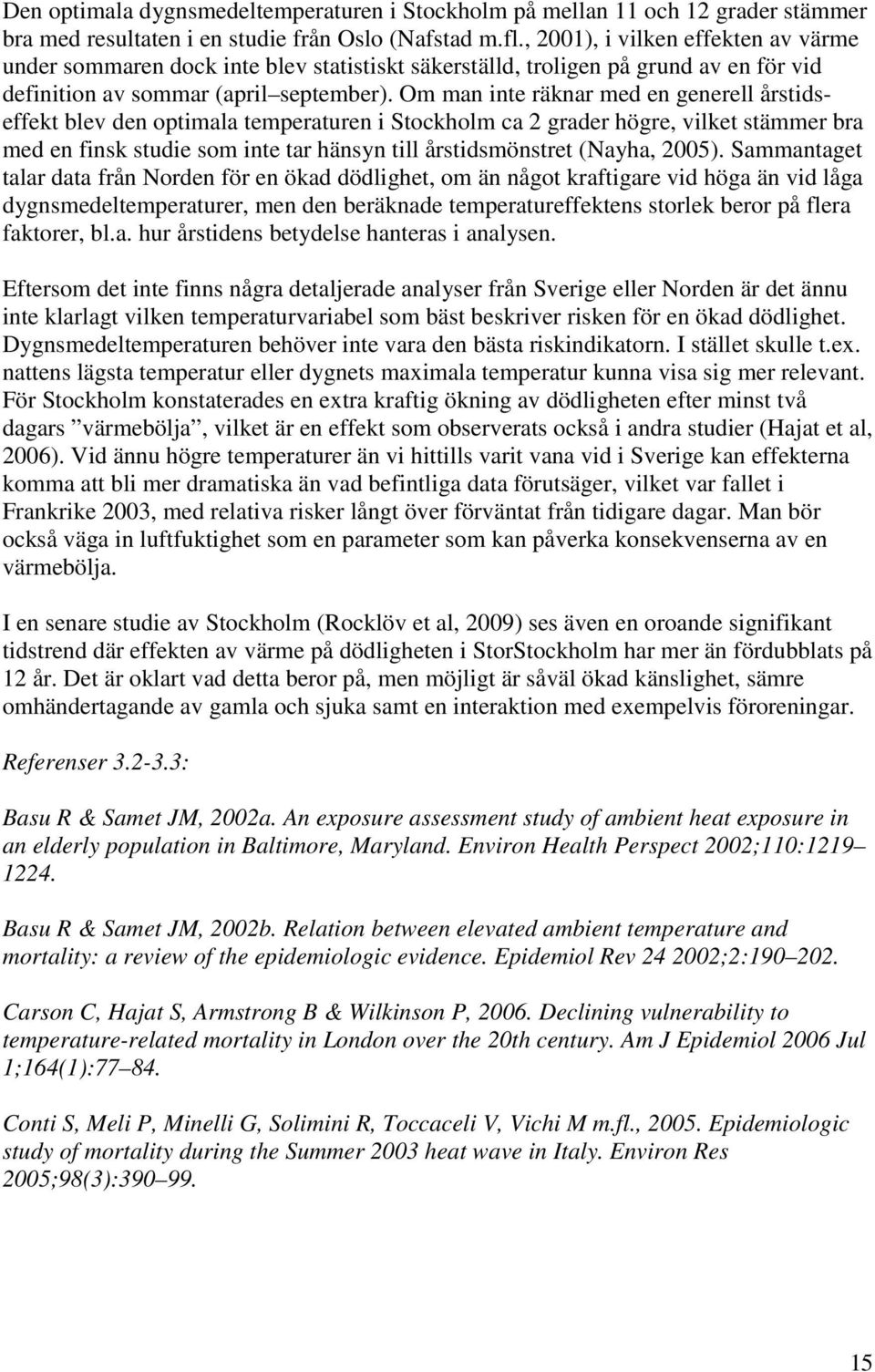 Om man inte räknar med en generell årstidseffekt blev den optimala temperaturen i Stockholm ca 2 grader högre, vilket stämmer bra med en finsk studie som inte tar hänsyn till årstidsmönstret (Nayha,