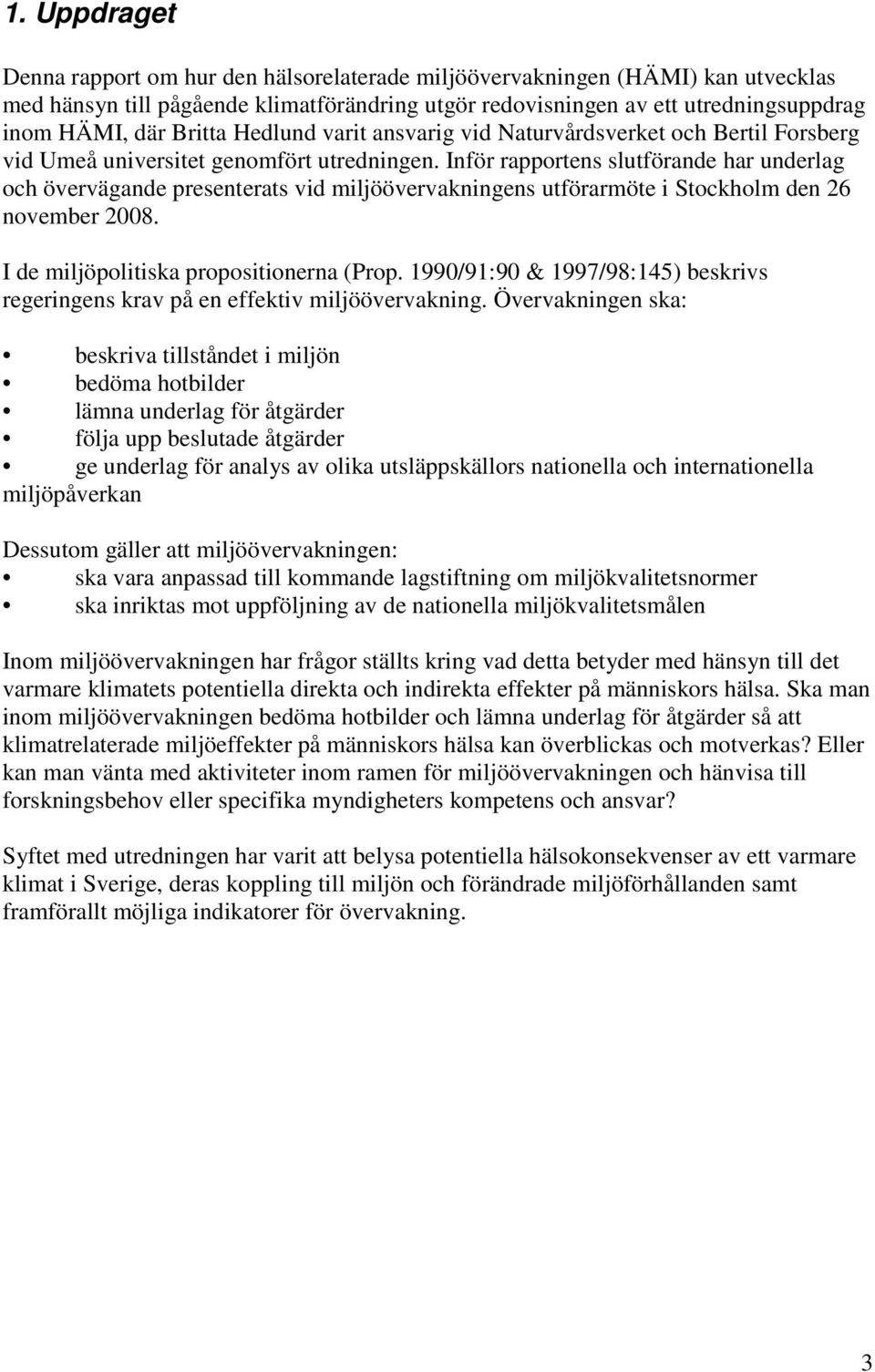 Inför rapportens slutförande har underlag och övervägande presenterats vid miljöövervakningens utförarmöte i Stockholm den 26 november 2008. I de miljöpolitiska propositionerna (Prop.