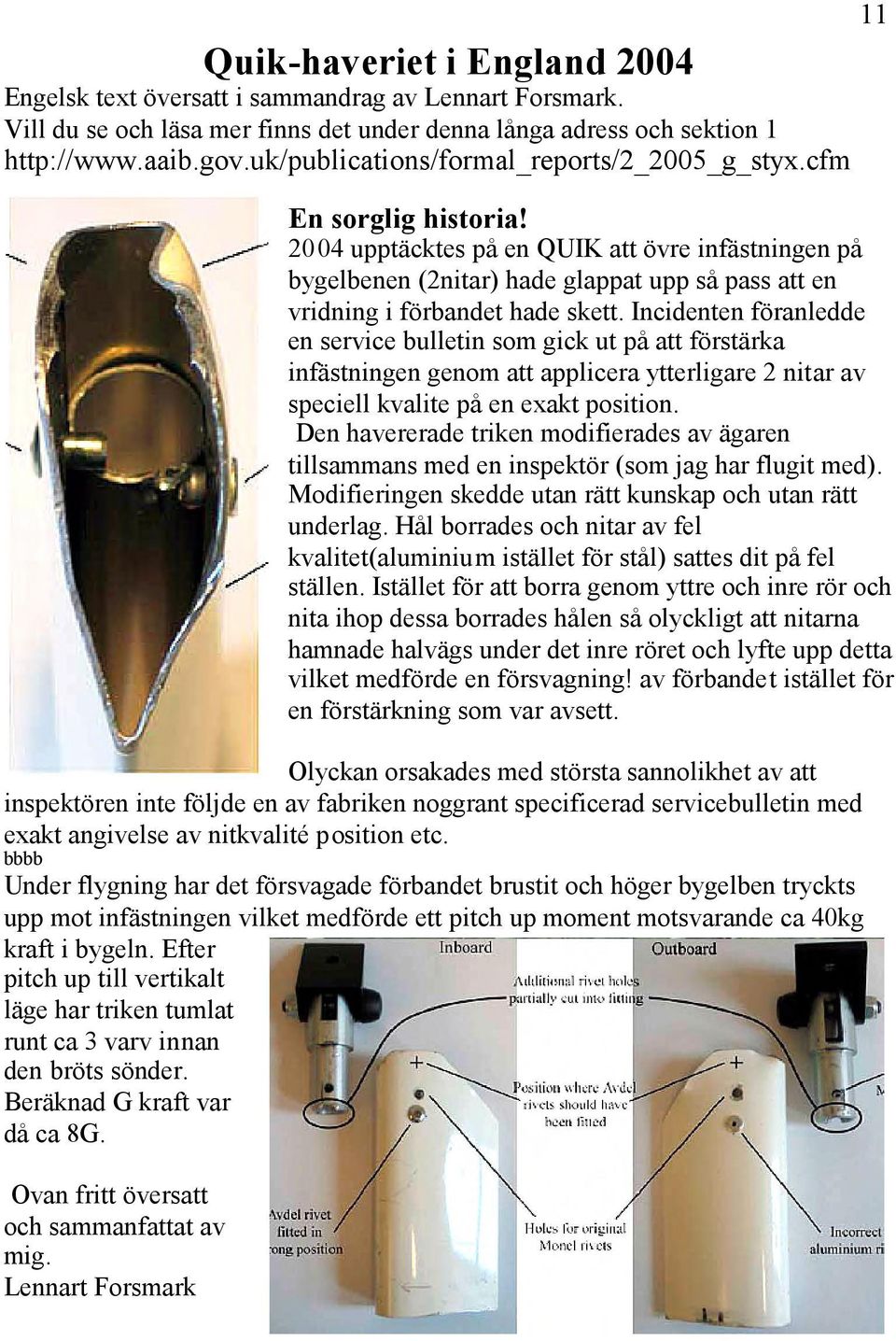 2004 upptäcktes på en QUIK att övre infästningen på bygelbenen (2nitar) hade glappat upp så pass att en vridning i förbandet hade skett.