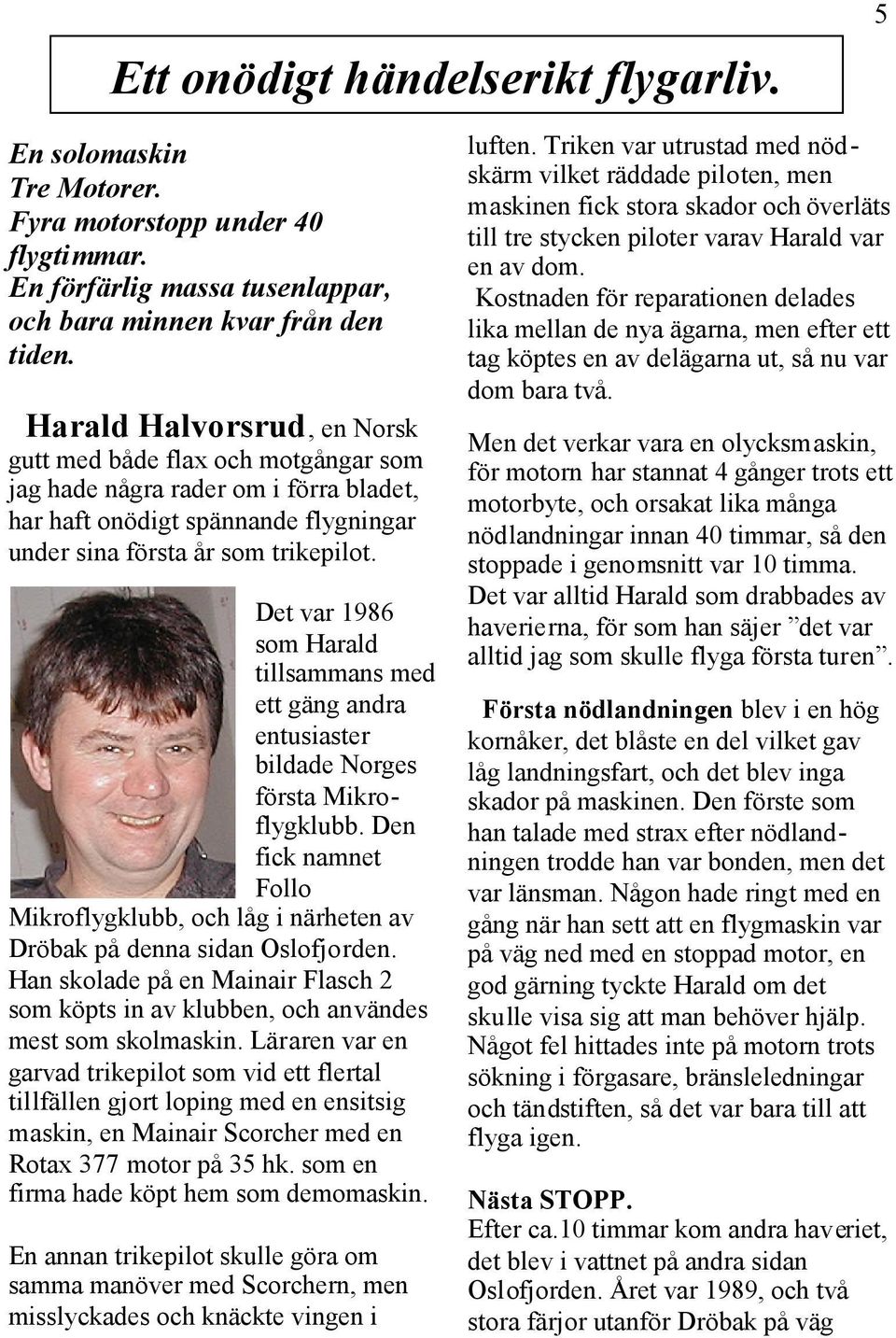 Det var 1986 som Harald tillsammans med ett gäng andra entusiaster bildade Norges första Mikroflygklubb. Den fick namnet Follo Mikroflygklubb, och låg i närheten av Dröbak på denna sidan Oslofjorden.