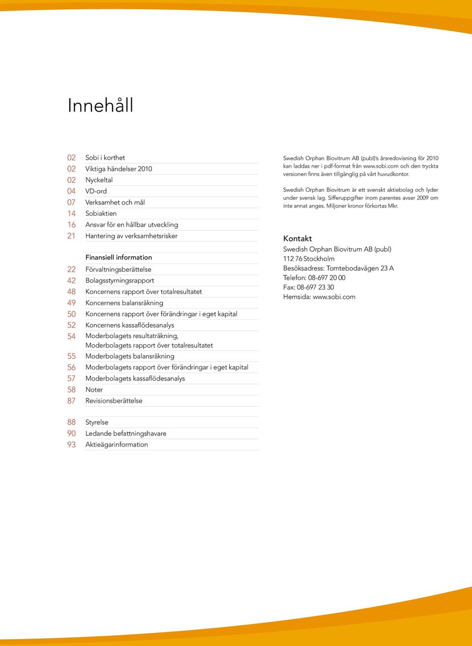 Koncernens kassaflödesanalys 54 Moderbolagets resultaträkning, Moderbolagets rapport över totalresultatet 55 Moderbolagets balansräkning 56 Moderbolagets rapport över förändringar i eget kapital 57