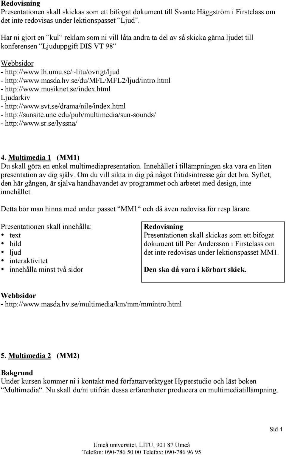 se/du/mfl/mfl2/ljud/intro.html - http://www.musiknet.se/index.html Ljudarkiv - http://www.svt.se/drama/nile/index.html - http://sunsite.unc.edu/pub/multimedia/sun-sounds/ - http://www.sr.se/lyssna/ 4.