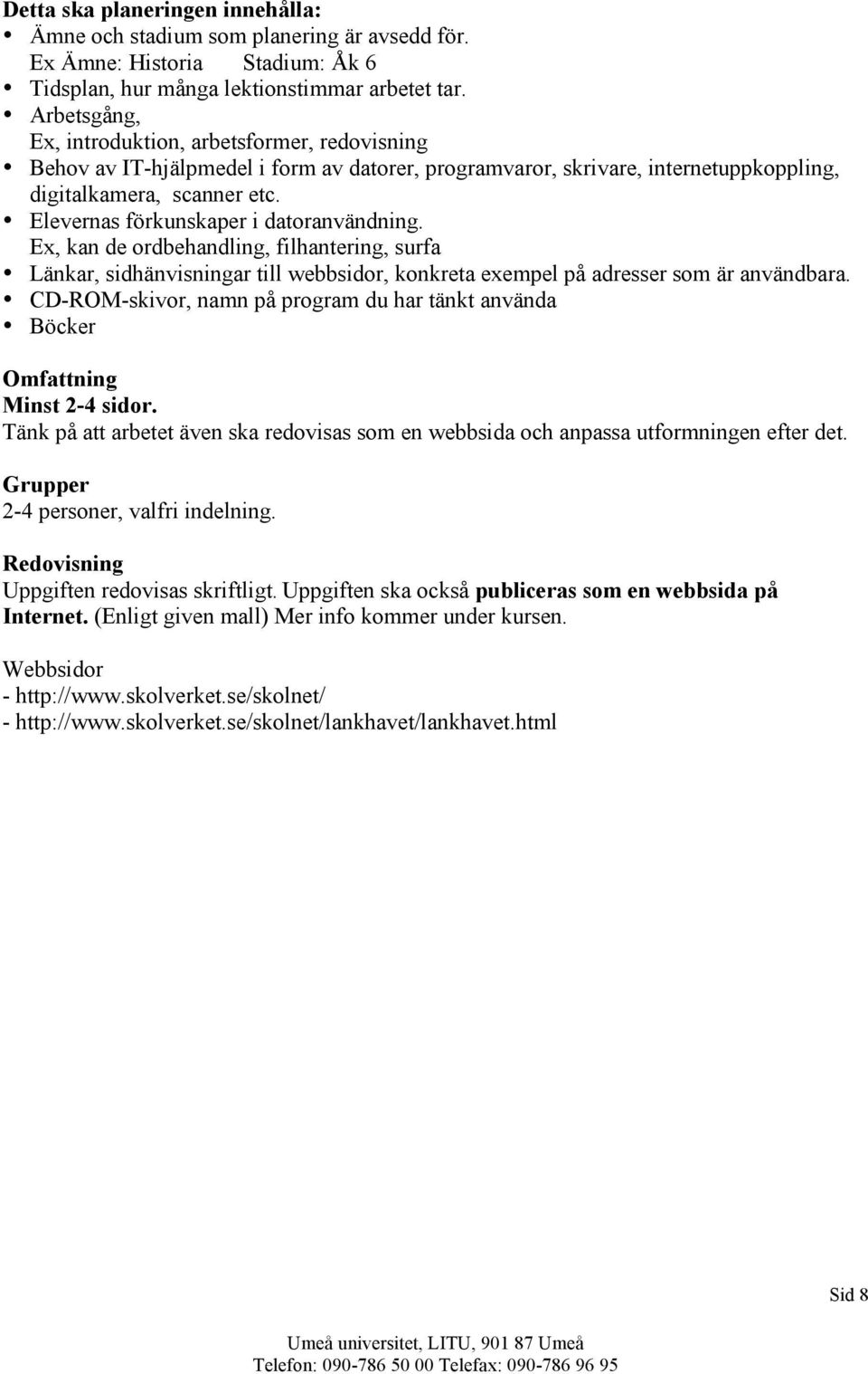 Elevernas förkunskaper i datoranvändning. Ex, kan de ordbehandling, filhantering, surfa Länkar, sidhänvisningar till webbsidor, konkreta exempel på adresser som är användbara.