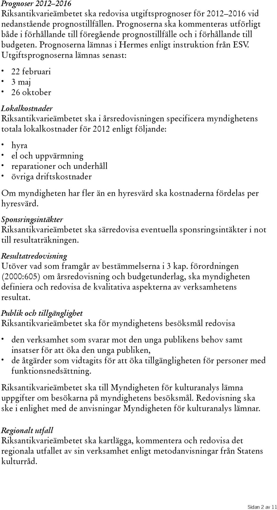 Utgiftsprognoserna lämnas senast: 22 februari 3maj 26oktober Lokalkostnader Riksantikvarieämbetet ska i årsredovisningen specificera myndighetens totala lokalkostnader för 2012 enligt följande: hyra