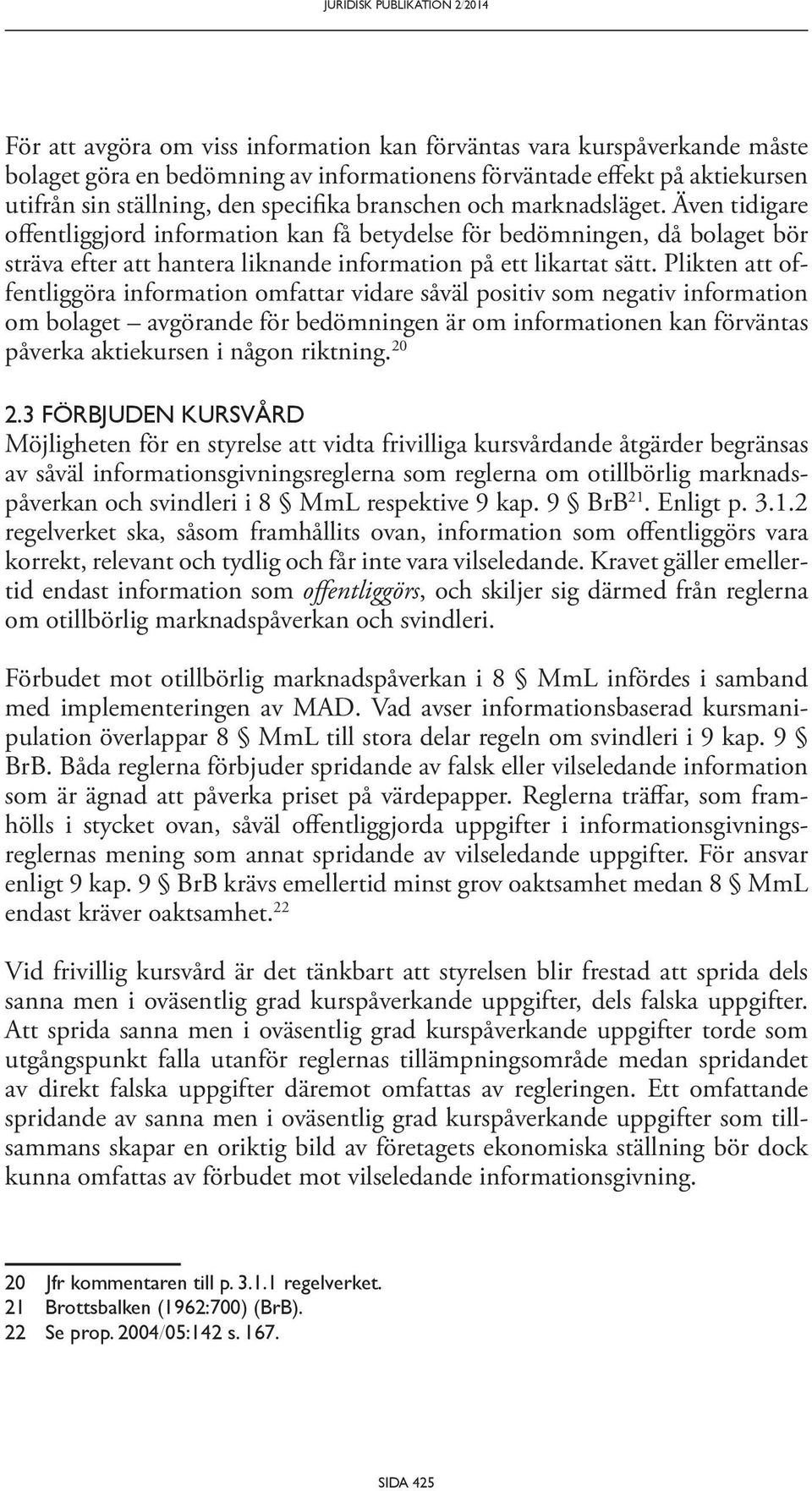 Även tidigare offentliggjord information kan få betydelse för bedömningen, då bolaget bör sträva efter att hantera liknande information på ett likartat sätt.