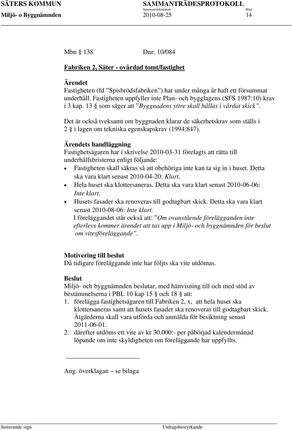 Det är också tveksamt om byggnaden klarar de säkerhetskrav som ställs i 2 i lagen om tekniska egenskapskrav (1994:847).