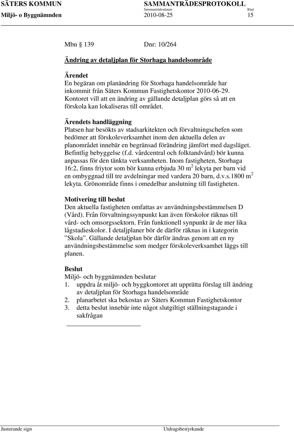 Ärendets handläggning Platsen har besökts av stadsarkitekten och förvaltningschefen som bedömer att förskoleverksamhet inom den aktuella delen av planområdet innebär en begränsad förändring jämfört