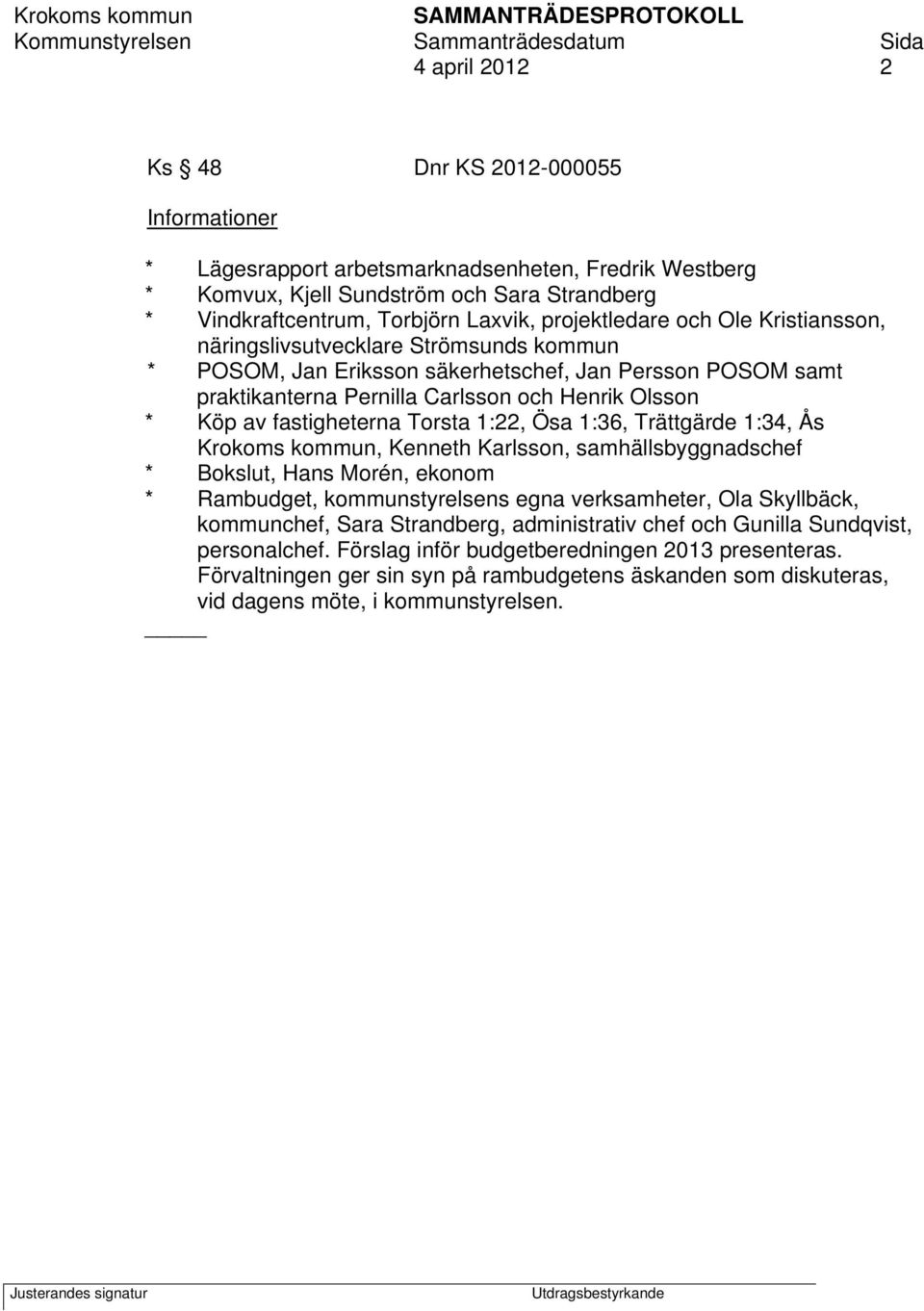 fastigheterna Torsta 1:22, Ösa 1:36, Trättgärde 1:34, Ås Krokoms kommun, Kenneth Karlsson, samhällsbyggnadschef * Bokslut, Hans Morén, ekonom * Rambudget, kommunstyrelsens egna verksamheter, Ola