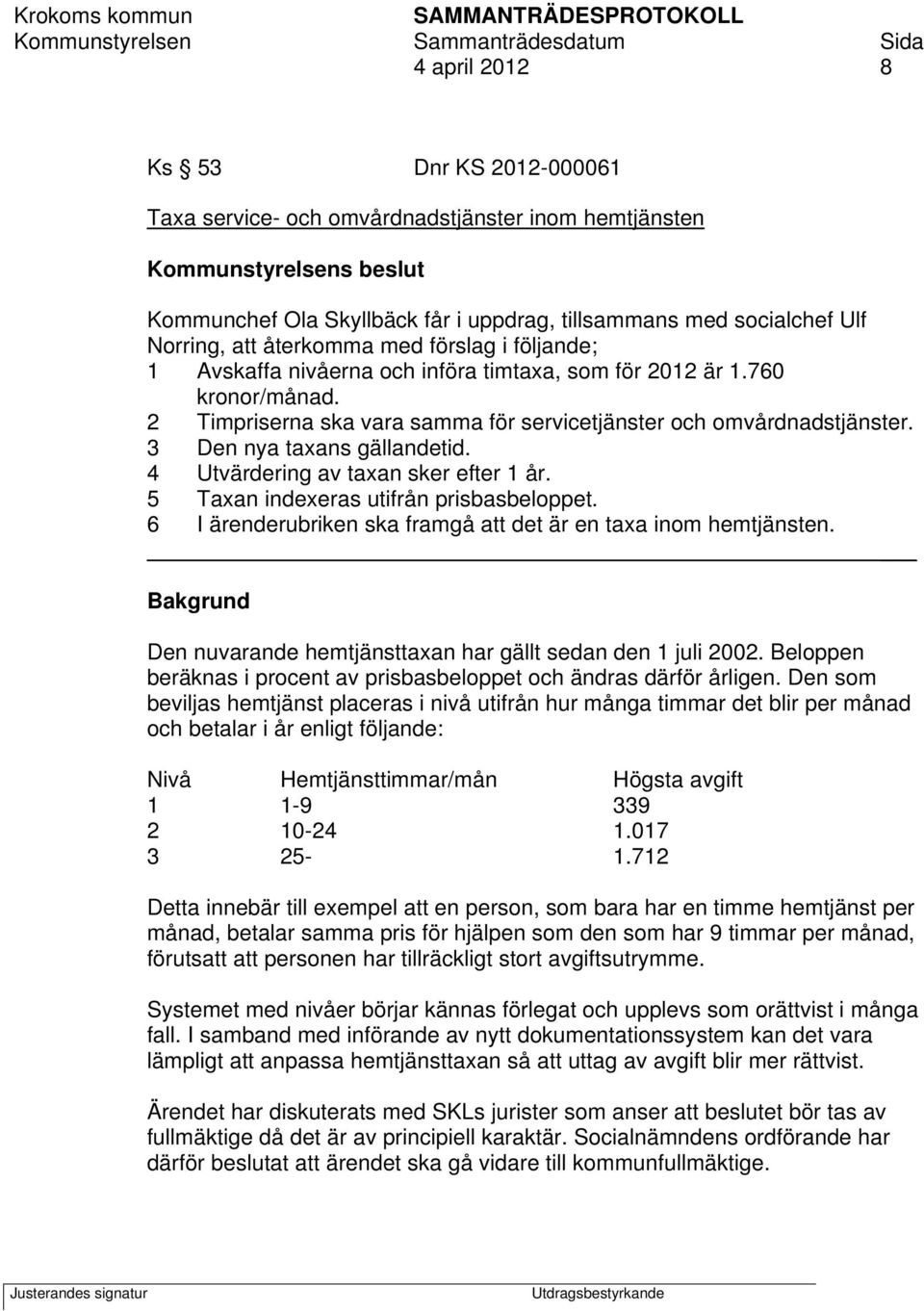 3 Den nya taxans gällandetid. 4 Utvärdering av taxan sker efter 1 år. 5 Taxan indexeras utifrån prisbasbeloppet. 6 I ärenderubriken ska framgå att det är en taxa inom hemtjänsten.