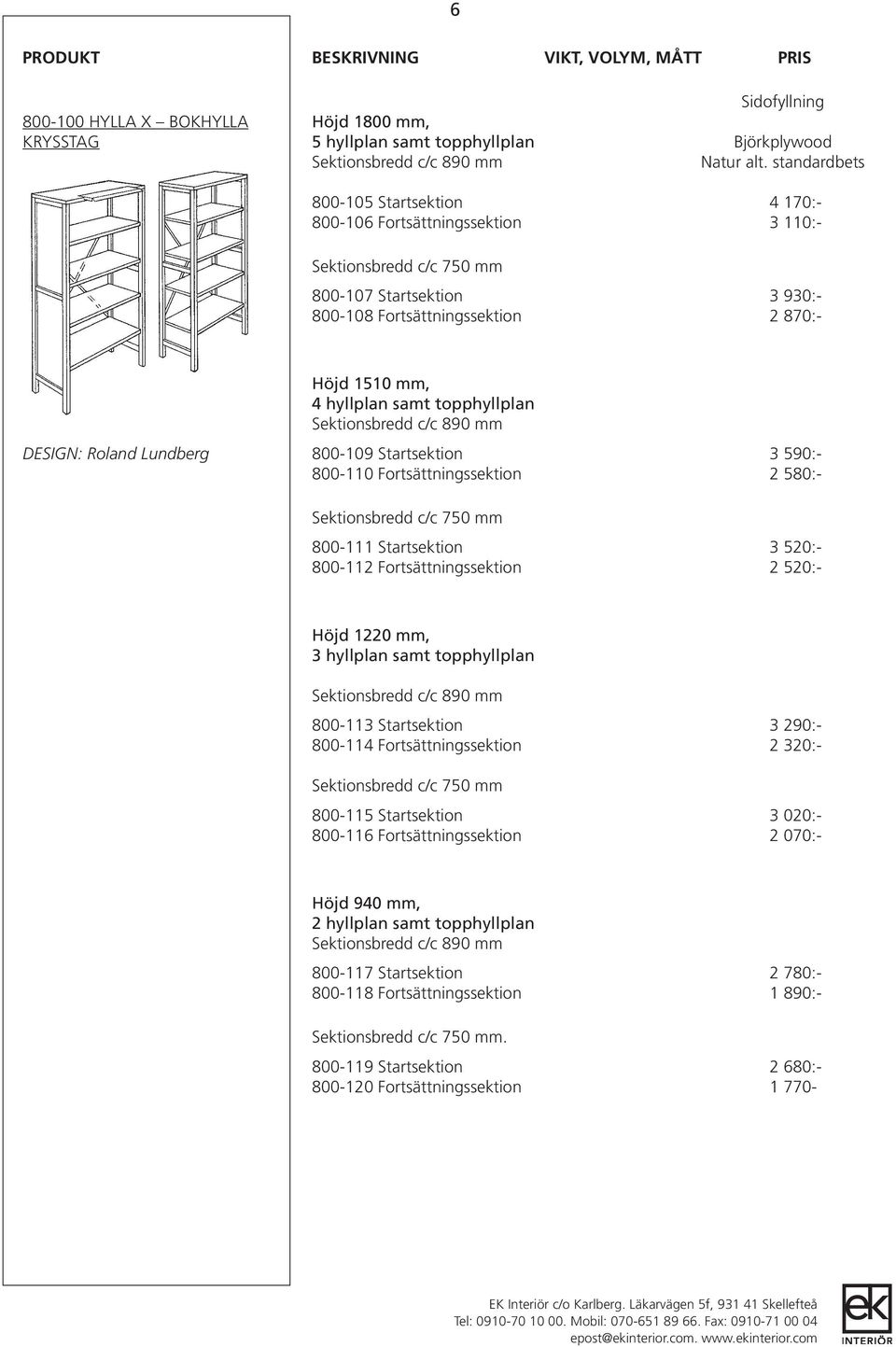 Roland Lundberg 800-109 Startsektion 3 590:- 800-110 Fortsättningssektion 2 580:- 800-111 Startsektion 3 520:- 800-112 Fortsättningssektion 2 520:- Höjd 1220 mm, 3 hyllplan samt topphyllplan 800-113