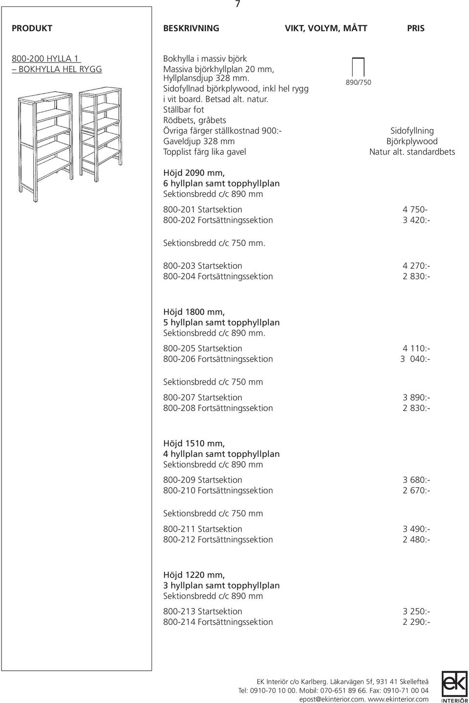 Ställbar fot Rödbets, gråbets Övriga färger ställkostnad 900:- Gaveldjup 328 mm Topplist färg lika gavel 890/750 Sidofyllning Björkplywood Natur alt.