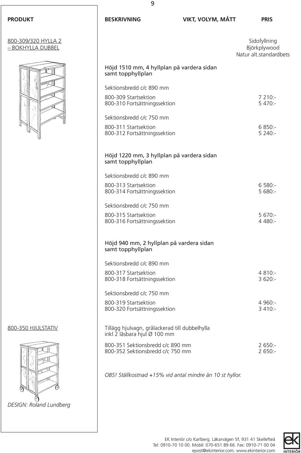 240:- Höjd 1220 mm, 3 hyllplan på vardera sidan samt topphyllplan 800-313 Startsektion 6 580:- 800-314 Fortsättningssektion 5 680:- 800-315 Startsektion 5 670:- 800-316 Fortsättningssektion 4 480:-