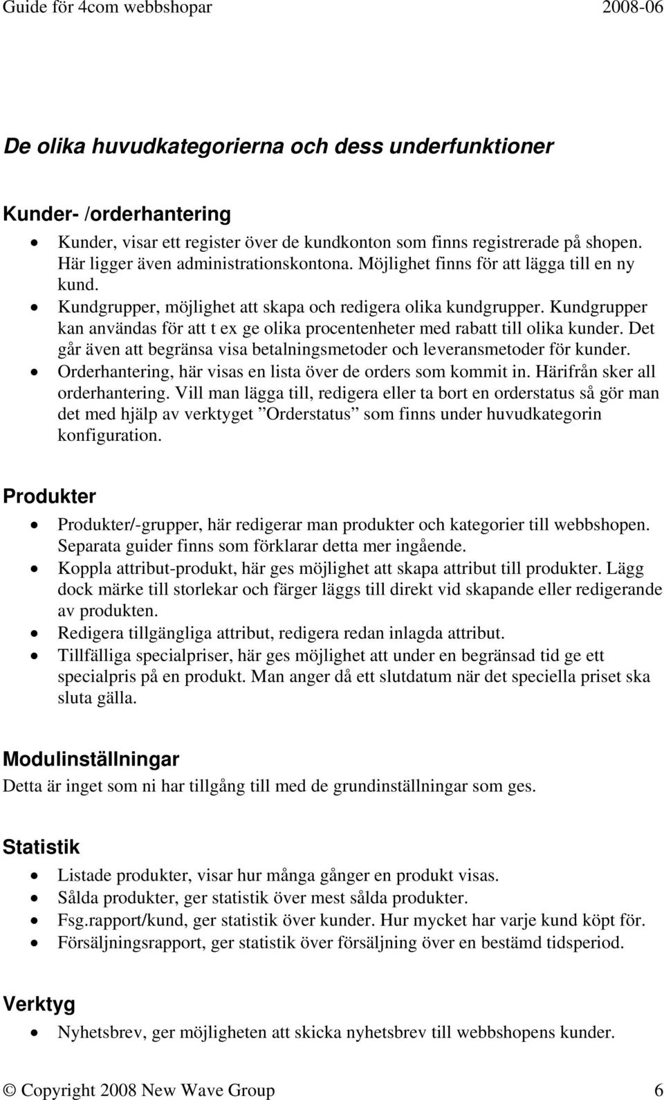 Kundgrupper kan användas för att t ex ge olika procentenheter med rabatt till olika kunder. Det går även att begränsa visa betalningsmetoder och leveransmetoder för kunder.