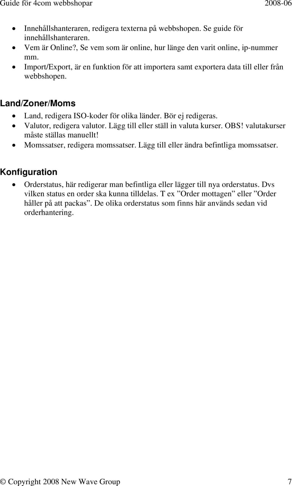 Lägg till eller ställ in valuta kurser. OBS! valutakurser måste ställas manuellt! Momssatser, redigera momssatser. Lägg till eller ändra befintliga momssatser.