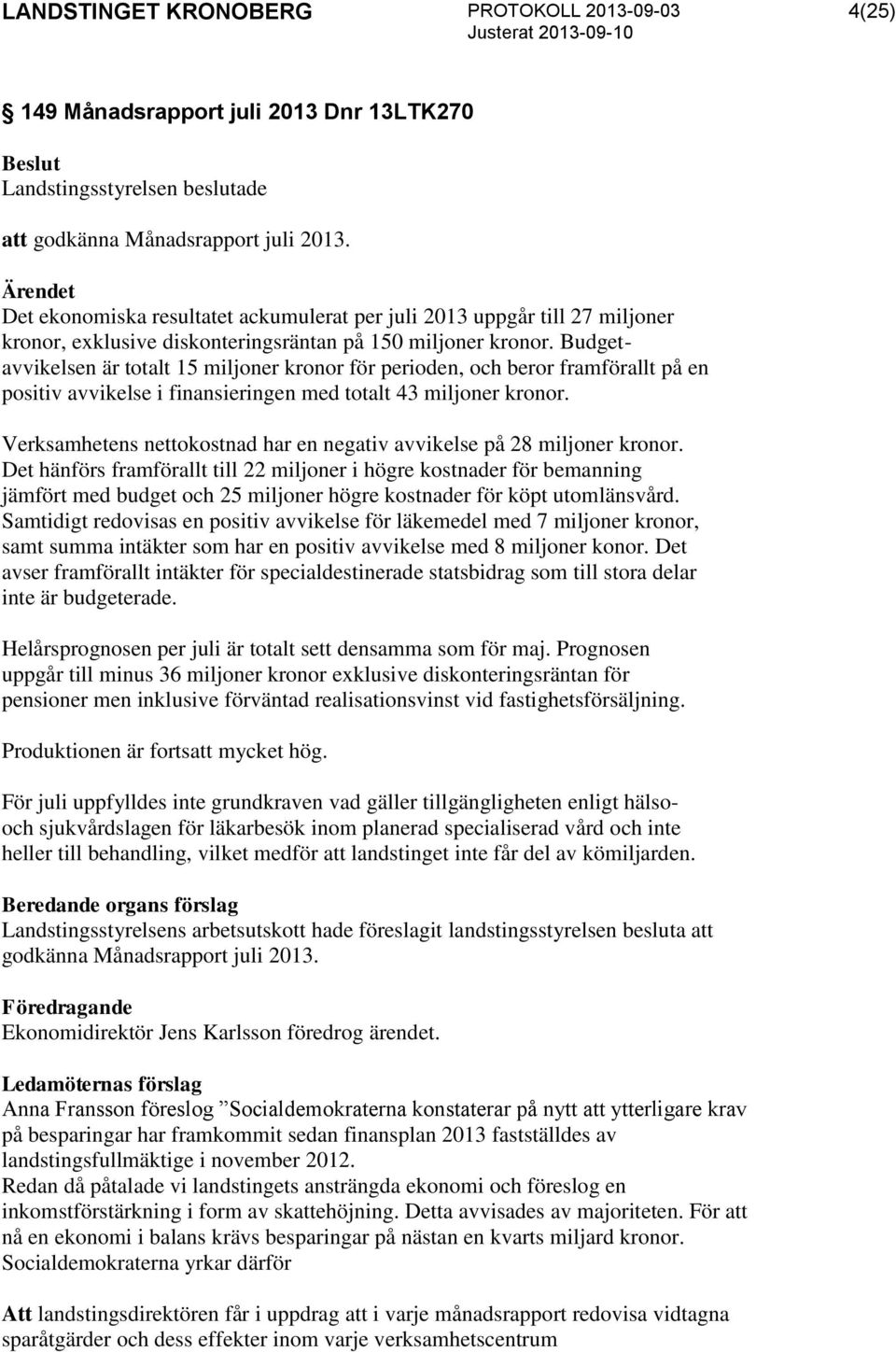 Budgetavvikelsen är totalt 15 miljoner kronor för perioden, och beror framförallt på en positiv avvikelse i finansieringen med totalt 43 miljoner kronor.