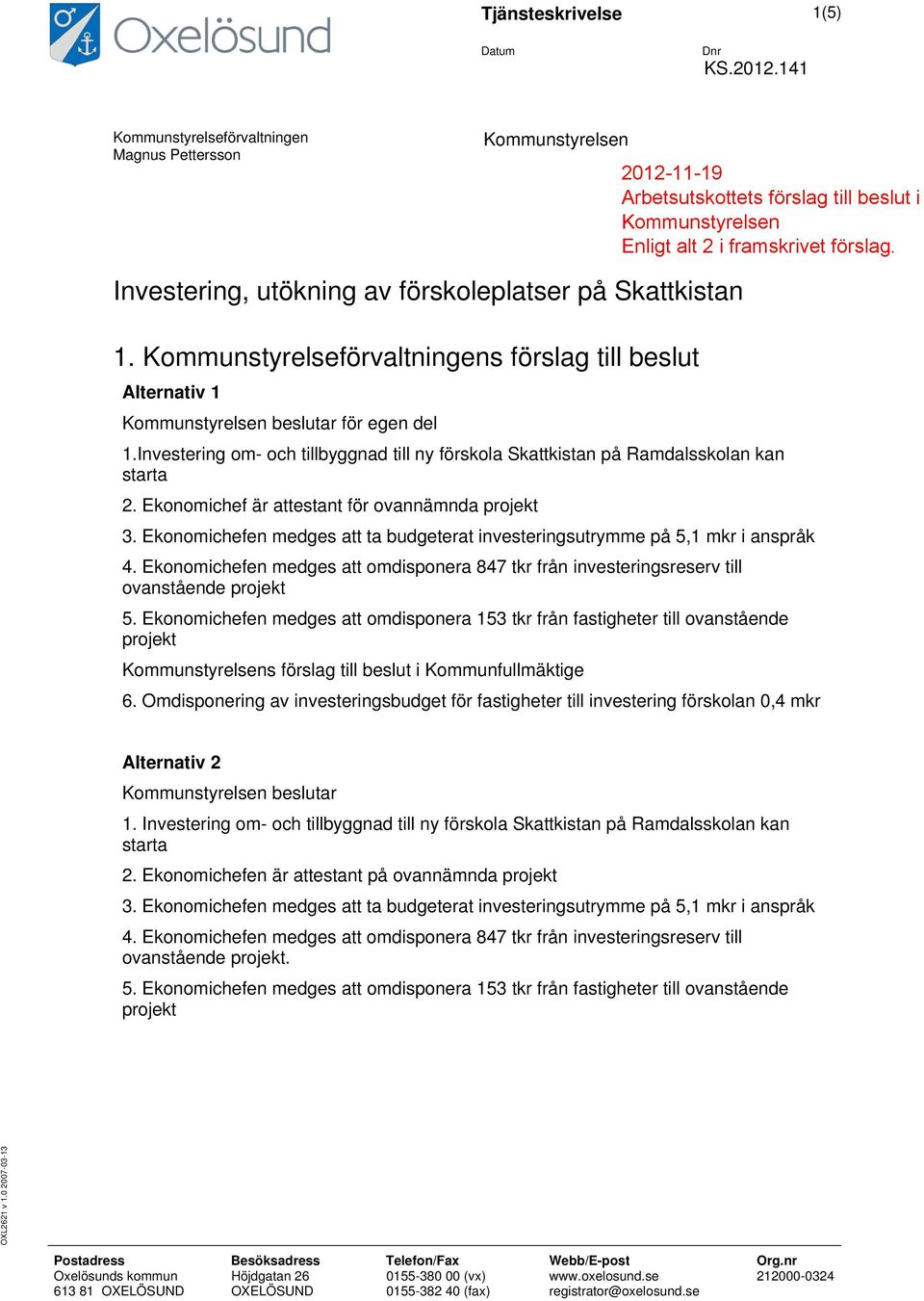 Ekonomichef är attestant för ovannämnda projekt 3. Ekonomichefen medges att ta budgeterat investeringsutrymme på 5,1 mkr i anspråk 4.