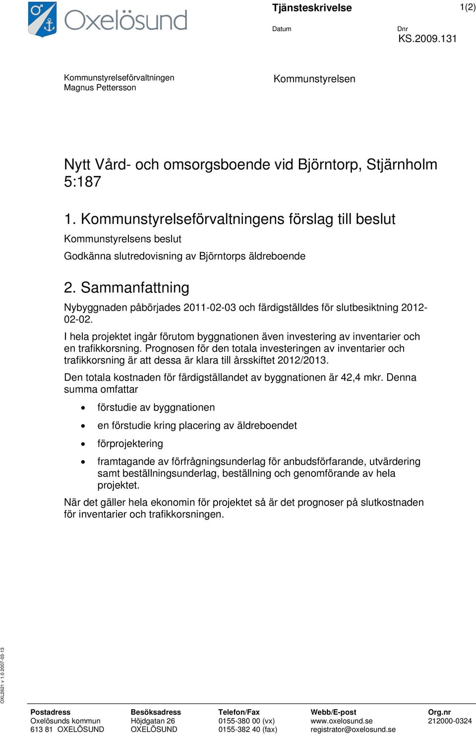 Sammanfattning Nybyggnaden påbörjades 2011-02-03 och färdigställdes för slutbesiktning 2012-02-02. I hela projektet ingår förutom byggnationen även investering av inventarier och en trafikkorsning.