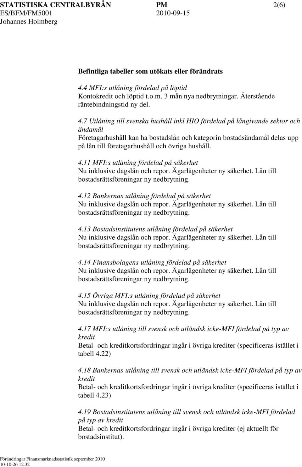 7 Utlåning till svenska hushåll inkl HIO fördelad på långivande sektor och ändamål Företagarhushåll kan ha bostadslån och kategorin bostadsändamål delas upp på lån till företagarhushåll och övriga