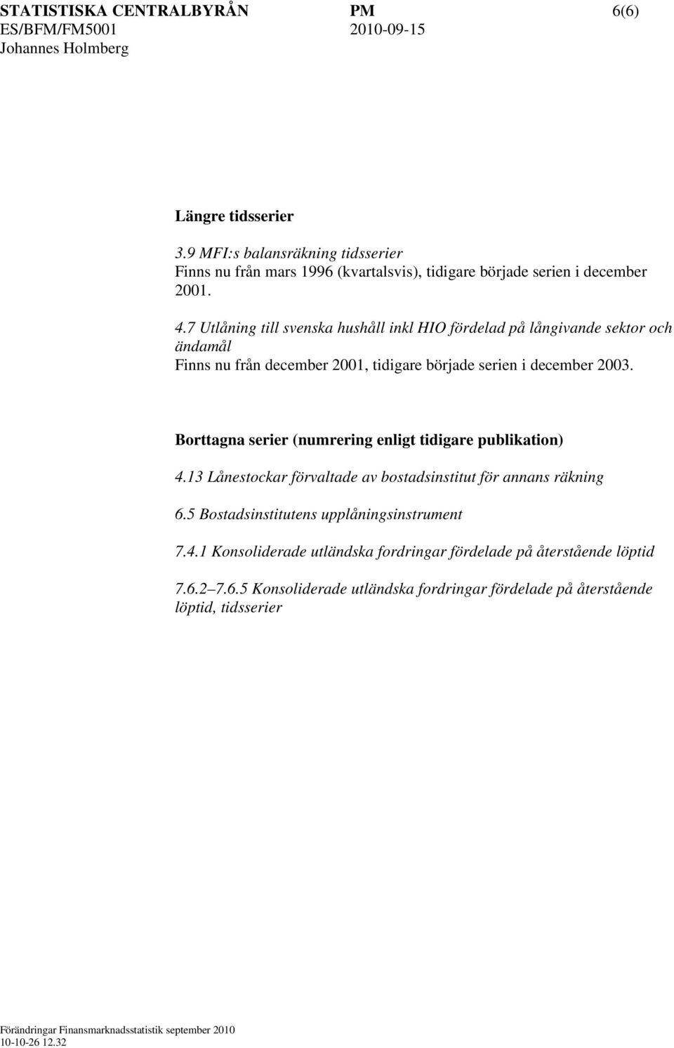 7 Utlåning till svenska hushåll inkl HIO fördelad på långivande sektor och ändamål Finns nu från december 2001, tidigare började serien i december 2003.