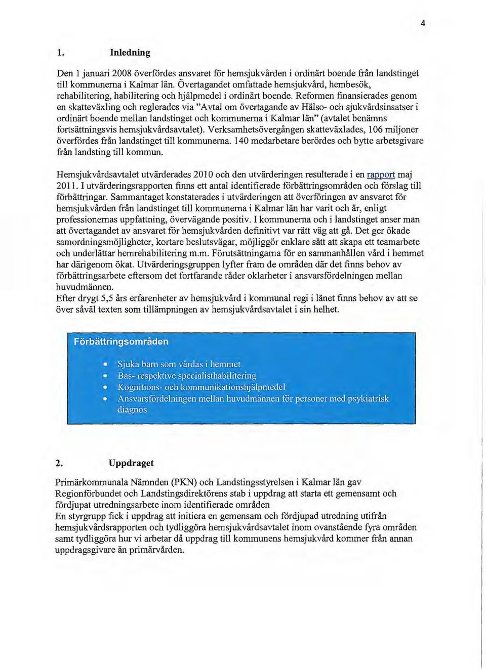 Reformen finansierades genom en skatteväxling och reglerades via "Avtal om övertagande av Hälso- och sjukvårdsinsatser i ordinärt boende mellan landstinget och kommunerna i Kalmar län" (avtalet