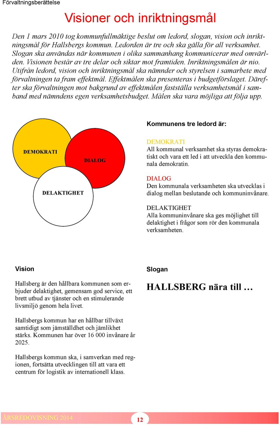 Inriktningsmålen är nio. Utifrån ledord, vision och inriktningsmål ska nämnder och styrelsen i samarbete med förvaltningen ta fram effektmål. Effektmålen ska presenteras i budgetförslaget.