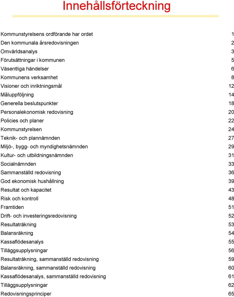 myndighetsnämnden 29 Kultur- och utbildningsnämnden 31 Socialnämnden 33 Sammanställd redovisning 36 God ekonomisk hushållning 39 Resultat och kapacitet 43 Risk och kontroll 48 Framtiden 51 Drift- och