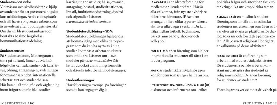 Studentcentrum På Studentcentrum, Matrosgatan 1 (nr 2 på kartan), finner du Malmö högskolas centrala studie- och karriärvägledning, antagningen, avdelningen för examensärenden, internationella