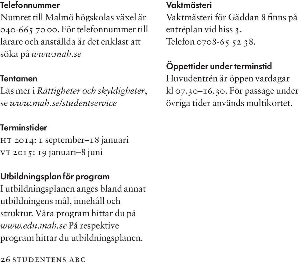 Öppettider under terminstid Huvudentrén är öppen vardagar kl 07.30 16.30. För passage under övriga tider används multikortet.