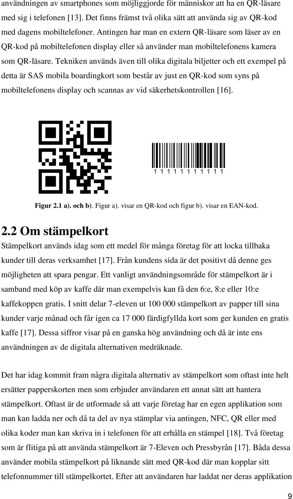 Tekniken används även till olika digitala biljetter och ett exempel på detta är SAS mobila boardingkort som består av just en QR-kod som syns på mobiltelefonens display och scannas av vid