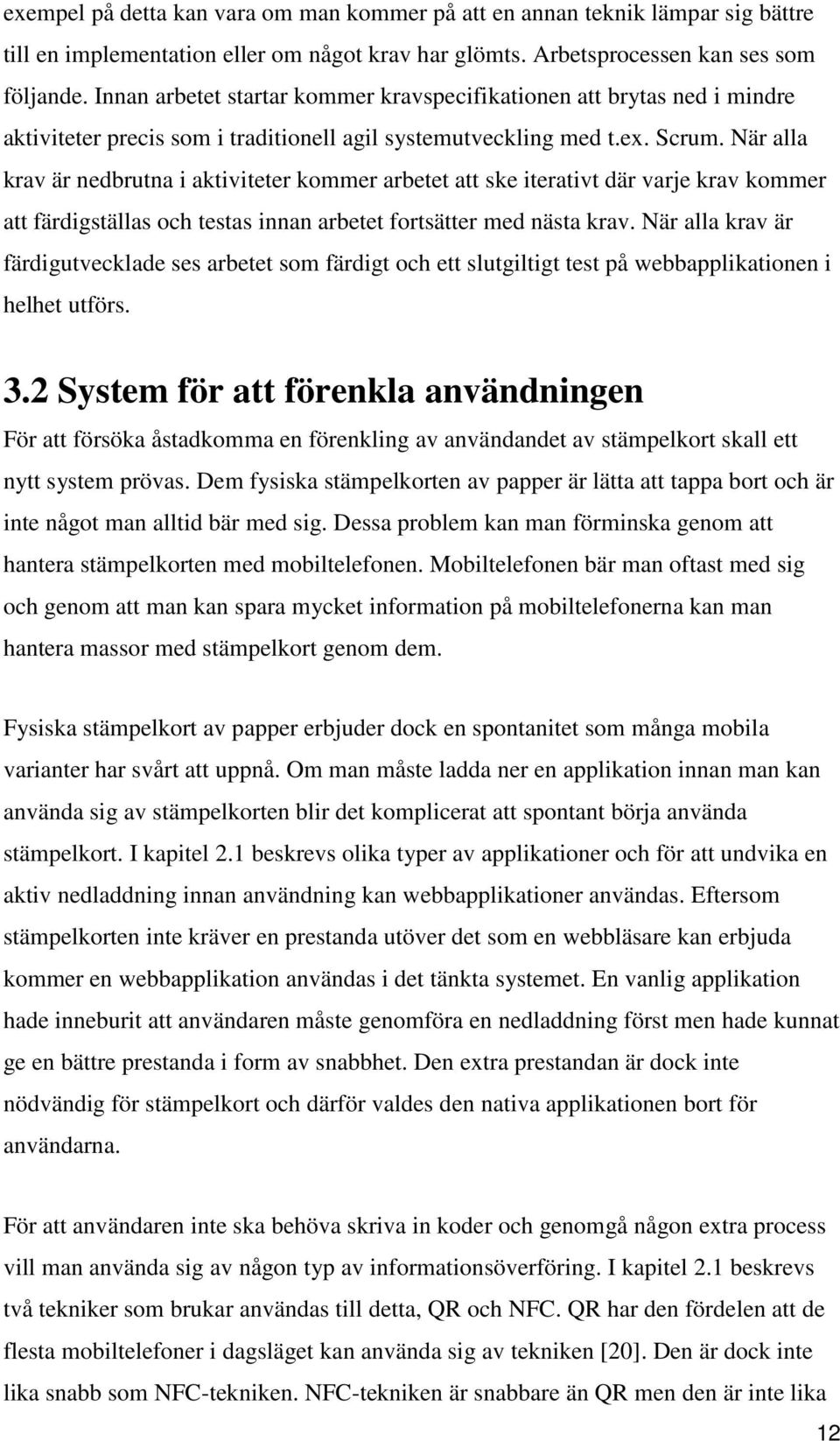 När alla krav är nedbrutna i aktiviteter kommer arbetet att ske iterativt där varje krav kommer att färdigställas och testas innan arbetet fortsätter med nästa krav.