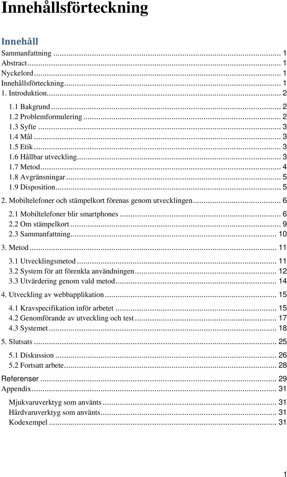 .. 9 2.3 Sammanfattning... 10 3. Metod... 11 3.1 Utvecklingsmetod... 11 3.2 System för att förenkla användningen... 12 3.3 Utvärdering genom vald metod... 14 4. Utveckling av webbapplikation... 15 4.