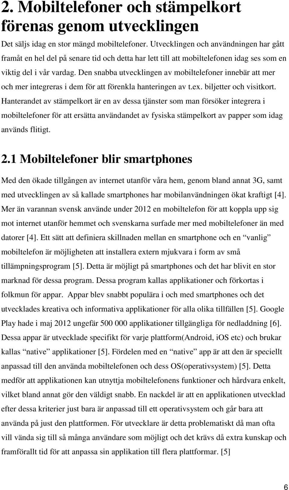 Den snabba utvecklingen av mobiltelefoner innebär att mer och mer integreras i dem för att förenkla hanteringen av t.ex. biljetter och visitkort.