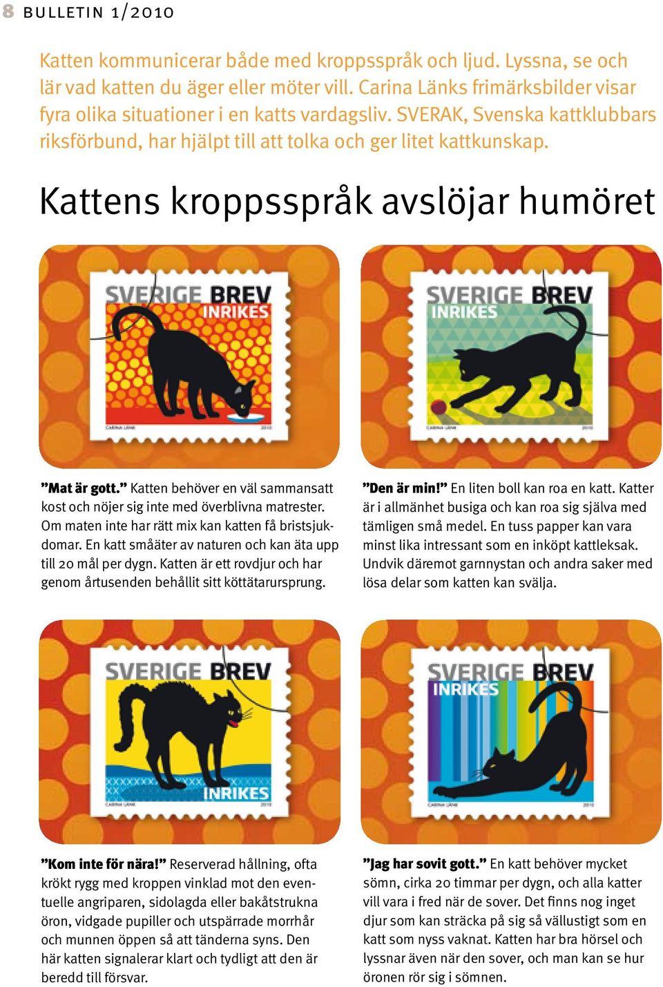 Kattens kroppsspråk avslöjar humöret Mat är gott. Katten behöver en väl sammansatt kost och nöjer sig inte med överblivna matrester. Om maten inte har rätt mix kan katten få bristsjukdomar.