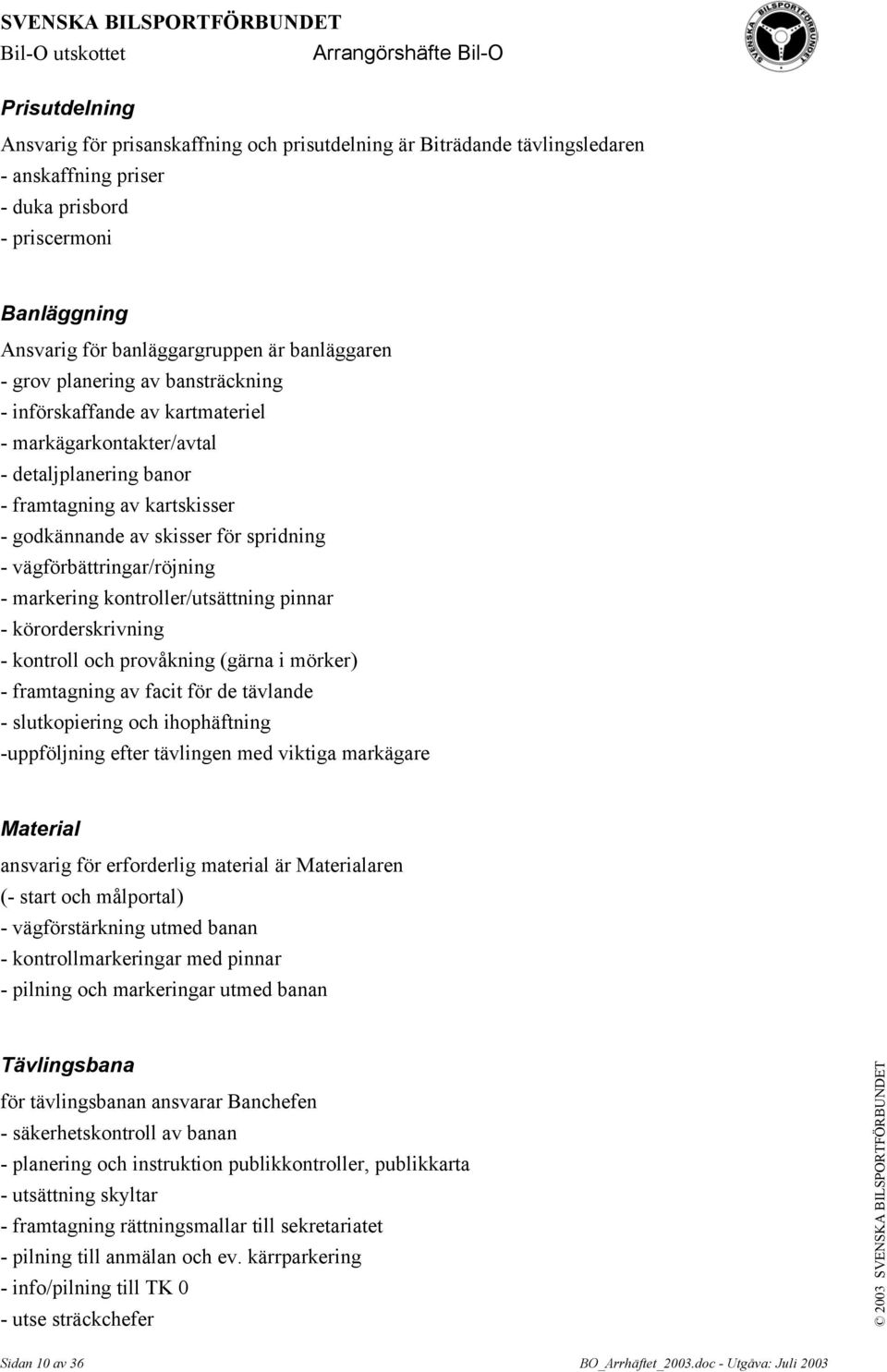 vägförbättringar/röjning - markering kontroller/utsättning pinnar - körorderskrivning - kontroll och provåkning (gärna i mörker) - framtagning av facit för de tävlande - slutkopiering och