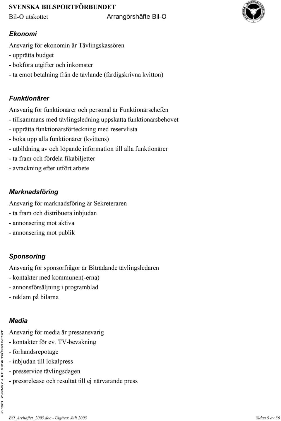 - utbildning av och löpande information till alla funktionärer - ta fram och fördela fikabiljetter - avtackning efter utfört arbete Marknadsföring Ansvarig för marknadsföring är Sekreteraren - ta