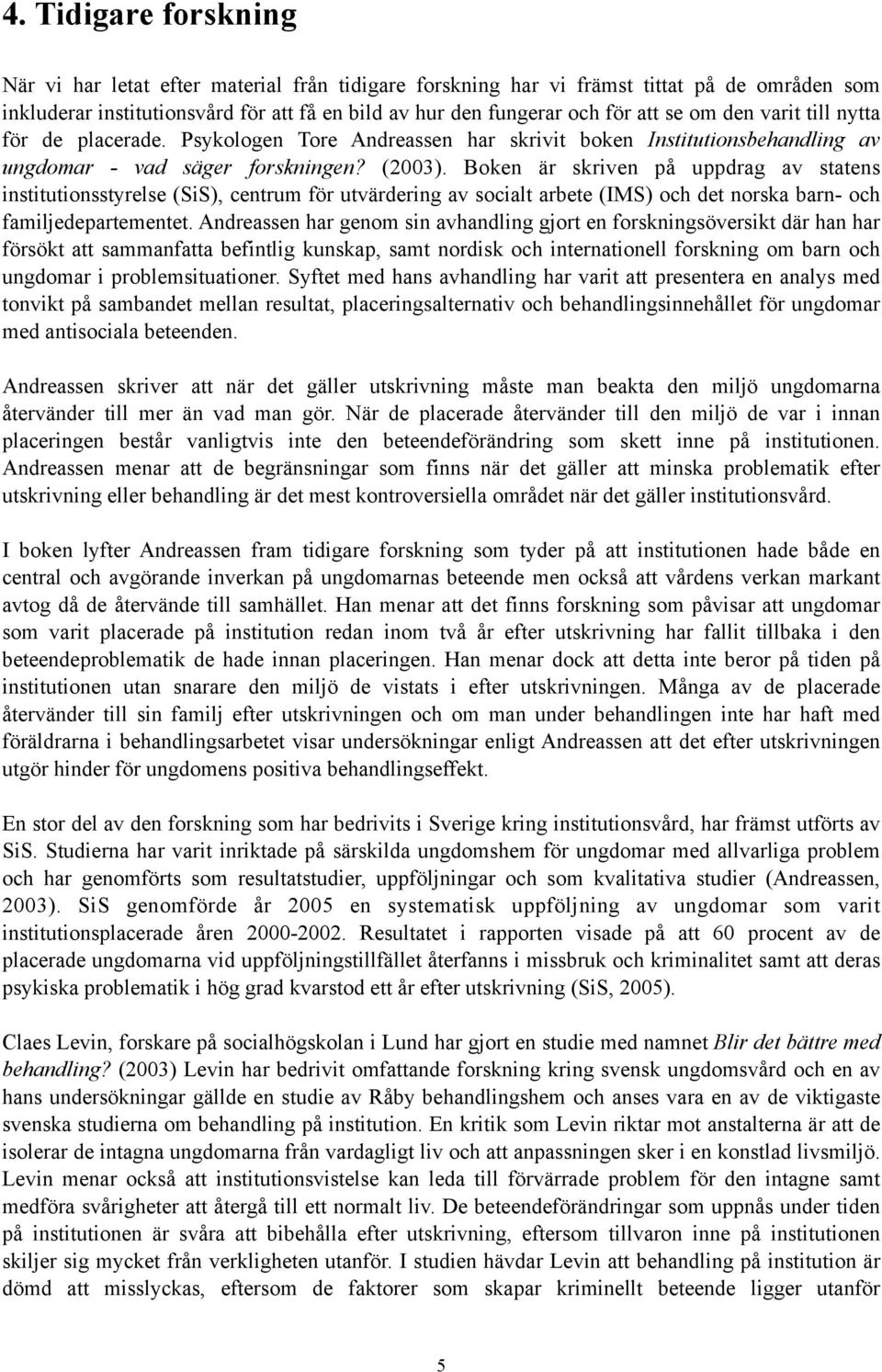 Boken är skriven på uppdrag av statens institutionsstyrelse (SiS), centrum för utvärdering av socialt arbete (IMS) och det norska barn- och familjedepartementet.