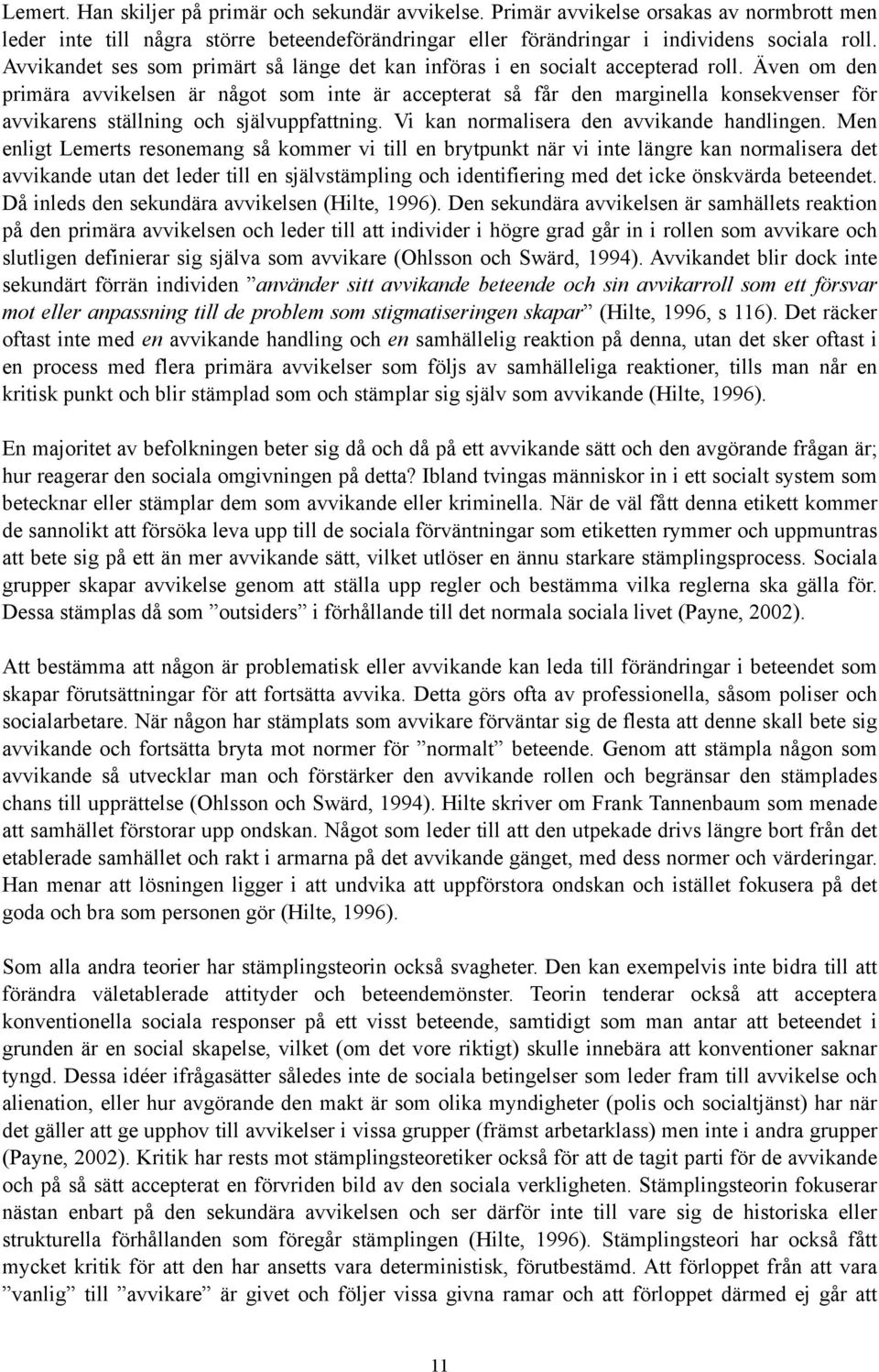 Även om den primära avvikelsen är något som inte är accepterat så får den marginella konsekvenser för avvikarens ställning och självuppfattning. Vi kan normalisera den avvikande handlingen.