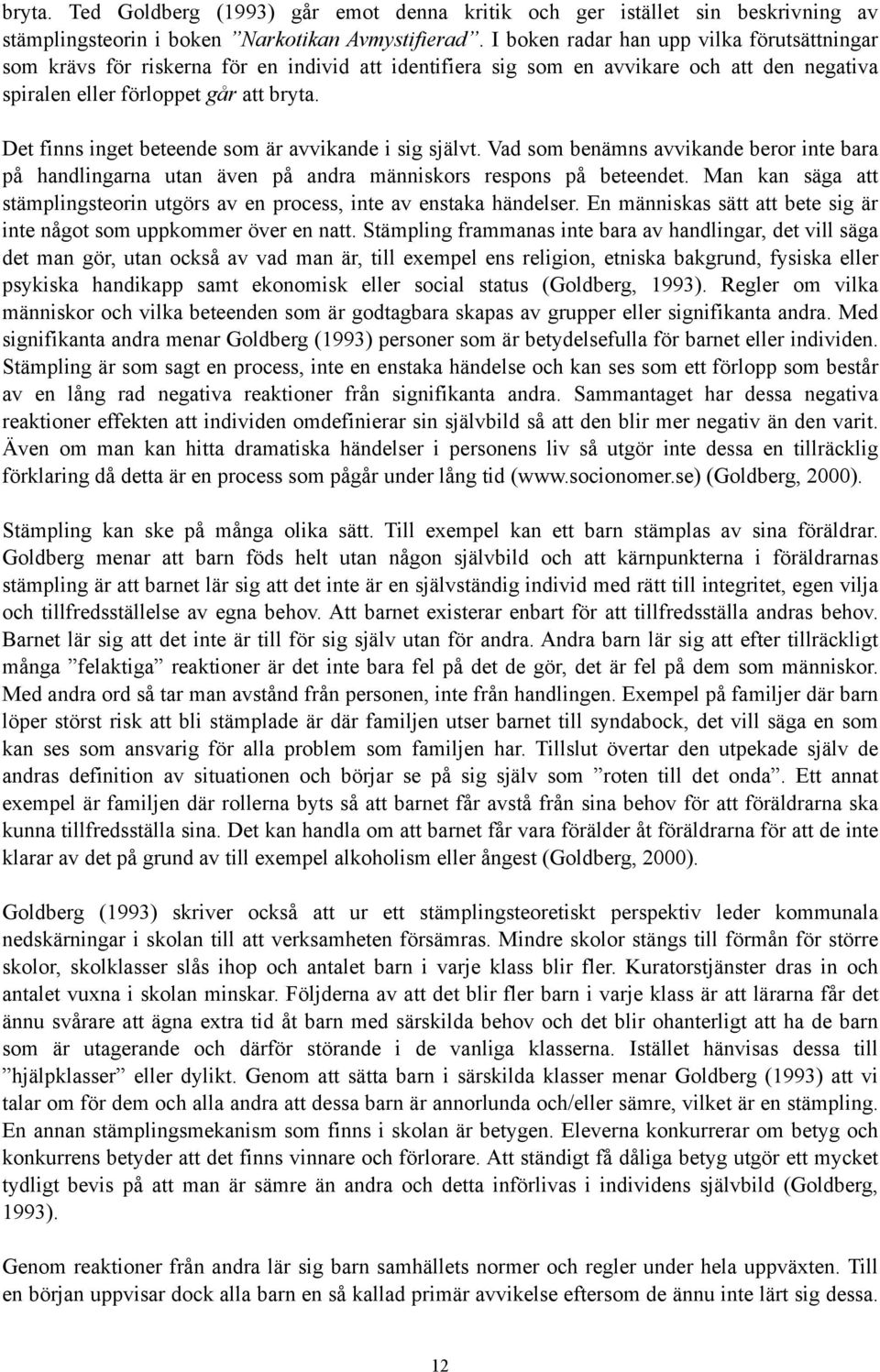 Det finns inget beteende som är avvikande i sig självt. Vad som benämns avvikande beror inte bara på handlingarna utan även på andra människors respons på beteendet.