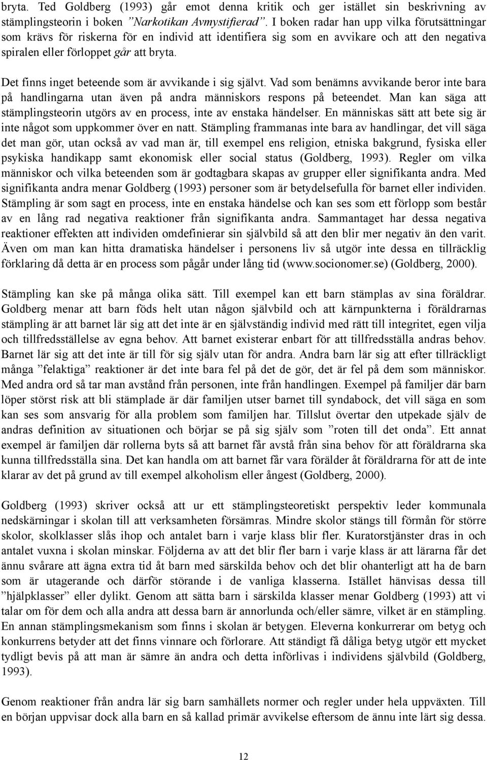 Det finns inget beteende som är avvikande i sig självt. Vad som benämns avvikande beror inte bara på handlingarna utan även på andra människors respons på beteendet.